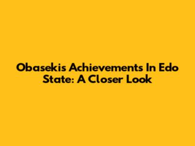 Obaseki's Achievements In Edo State: A Closer Look