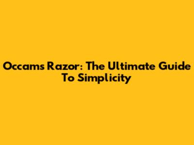 Occam's Razor: The Ultimate Guide To Simplicity
