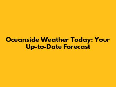 Oceanside Weather Today: Your Up-to-Date Forecast
