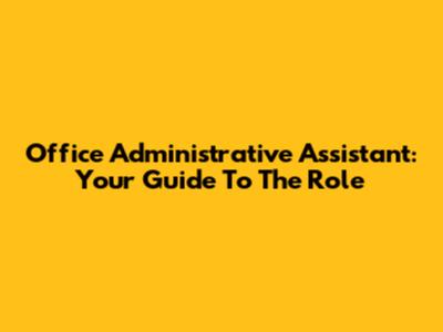 Office Administrative Assistant: Your Guide To The Role