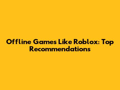 Offline Games Like Roblox: Top Recommendations