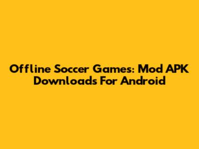 Offline Soccer Games: Mod APK Downloads For Android