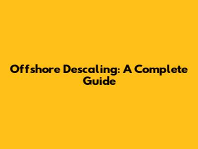 Offshore Descaling: A Complete Guide