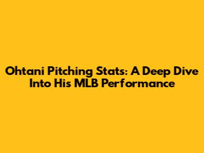 Ohtani Pitching Stats: A Deep Dive Into His MLB Performance