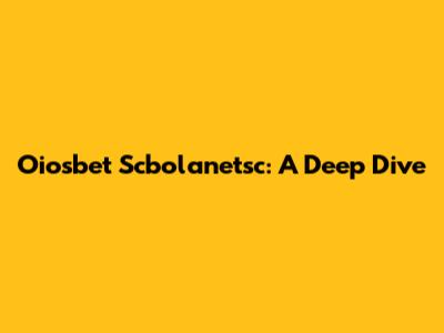 Oiosbet Scbolanetsc: A Deep Dive