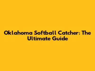 Oklahoma Softball Catcher: The Ultimate Guide