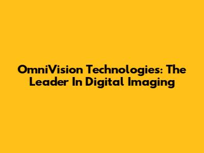 OmniVision Technologies: The Leader In Digital Imaging