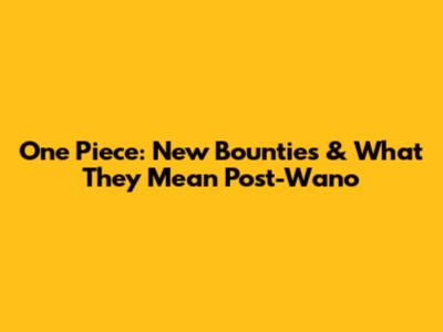 One Piece: New Bounties & What They Mean Post-Wano