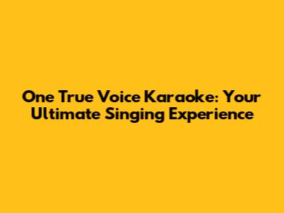 One True Voice Karaoke: Your Ultimate Singing Experience