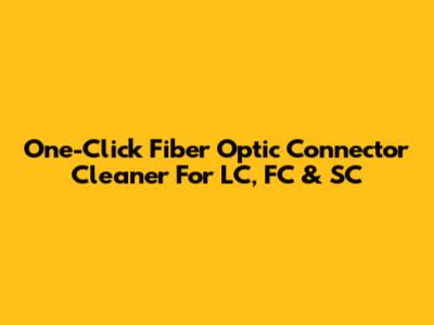 One-Click Fiber Optic Connector Cleaner For LC, FC & SC