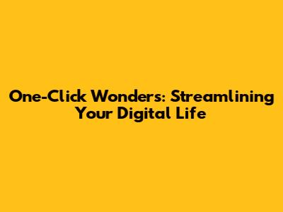 One-Click Wonders: Streamlining Your Digital Life