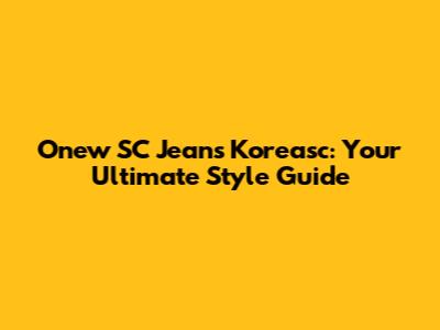 Onew SC Jeans Koreasc: Your Ultimate Style Guide