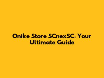 Onike Store SCnexSC: Your Ultimate Guide