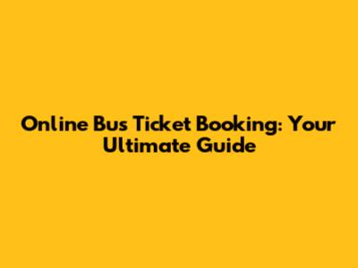 Online Bus Ticket Booking: Your Ultimate Guide