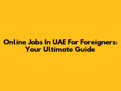 Online Jobs In UAE For Foreigners: Your Ultimate Guide