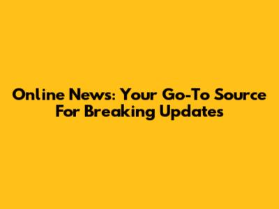 Online News: Your Go-To Source For Breaking Updates