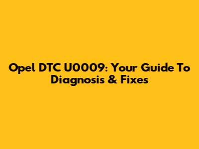 Opel DTC U0009: Your Guide To Diagnosis & Fixes