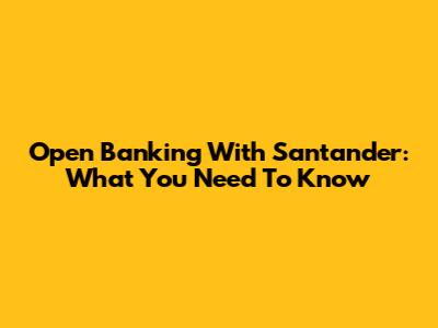Open Banking With Santander: What You Need To Know