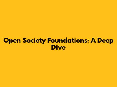 Open Society Foundations: A Deep Dive