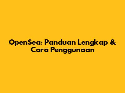 OpenSea: Panduan Lengkap & Cara Penggunaan