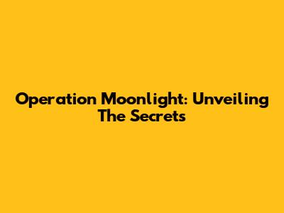 Operation Moonlight: Unveiling The Secrets