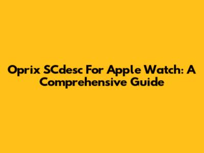 Oprix SCdesc For Apple Watch: A Comprehensive Guide