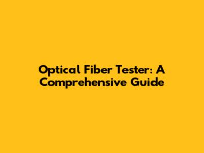 Optical Fiber Tester: A Comprehensive Guide