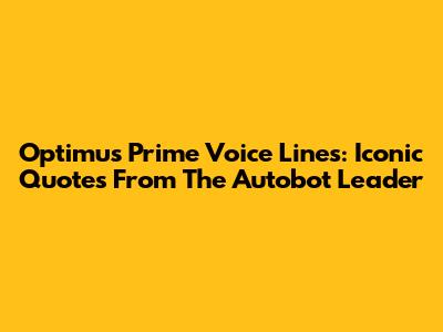 Optimus Prime Voice Lines: Iconic Quotes From The Autobot Leader