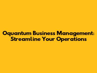 Oquantum Business Management: Streamline Your Operations