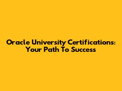Oracle University Certifications: Your Path To Success