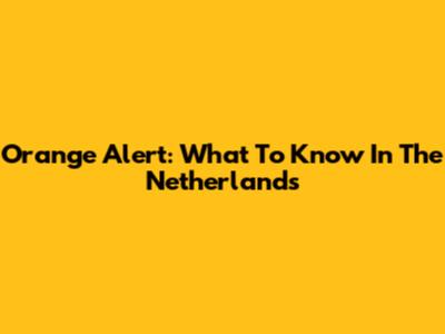 Orange Alert: What To Know In The Netherlands