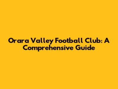 Orara Valley Football Club: A Comprehensive Guide