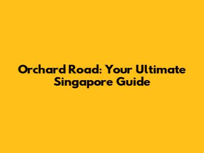 Orchard Road: Your Ultimate Singapore Guide