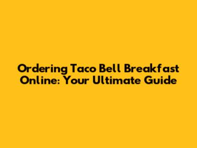 Ordering Taco Bell Breakfast Online: Your Ultimate Guide