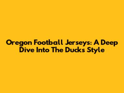 Oregon Football Jerseys: A Deep Dive Into The Ducks' Style
