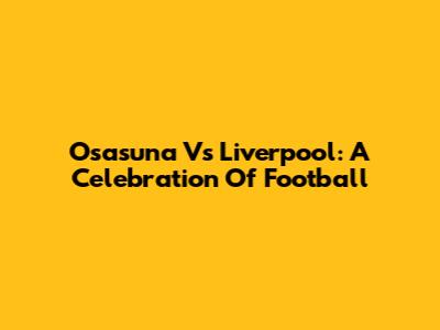 Osasuna Vs Liverpool: A Celebration Of Football