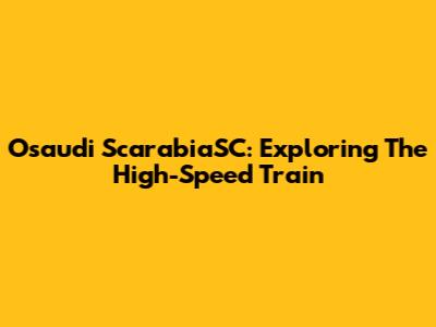 Osaudi ScarabiaSC: Exploring The High-Speed Train