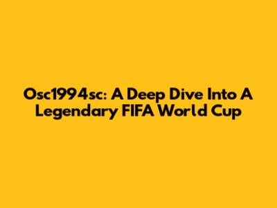 Osc1994sc: A Deep Dive Into A Legendary FIFA World Cup