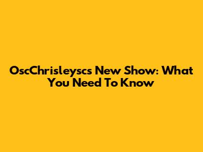 OscChrisleysc's New Show: What You Need To Know