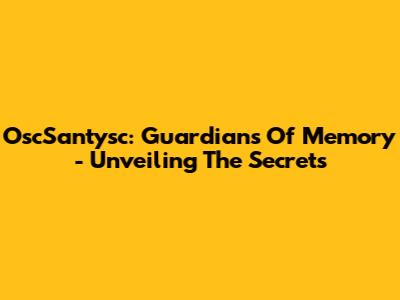 OscSantysc: Guardians Of Memory - Unveiling The Secrets