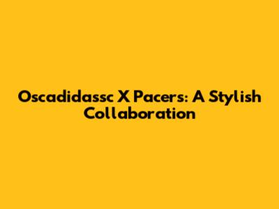 Oscadidassc X Pacers: A Stylish Collaboration