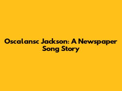 Oscalansc Jackson: A Newspaper Song Story