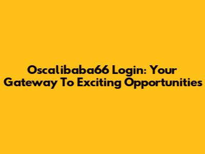 Oscalibaba66 Login: Your Gateway To Exciting Opportunities