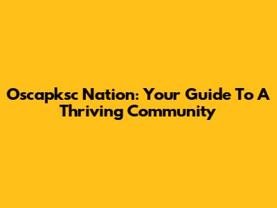 Oscapksc Nation: Your Guide To A Thriving Community