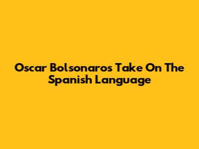 Oscar Bolsonaro's Take On The Spanish Language