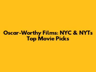 Oscar-Worthy Films: NYC & NYT's Top Movie Picks
