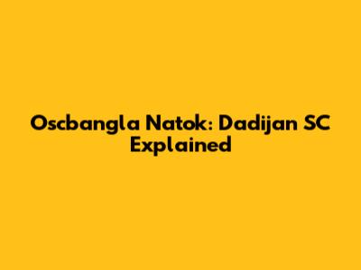 Oscbangla Natok: Dadijan SC Explained