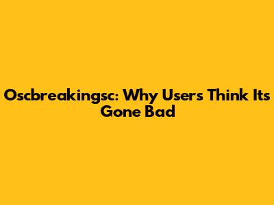 Oscbreakingsc: Why Users Think It's Gone Bad