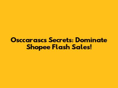 Osccarasc's Secrets: Dominate Shopee Flash Sales!