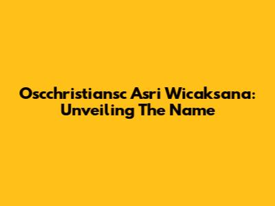 Oscchristiansc Asri Wicaksana: Unveiling The Name